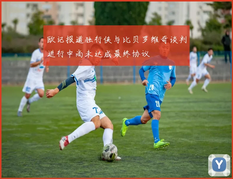 欧记报道独行侠与比贝罗维奇谈判进行中尚未达成最终协议