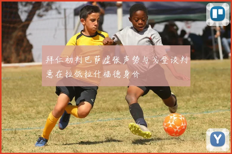 拜仁初判巴萨虚张声势与戈登谈判意在拉低拉什福德身价