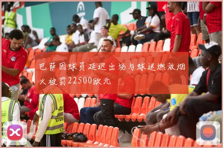 巴萨因球员延迟出场与球迷燃放烟火被罚22500欧元