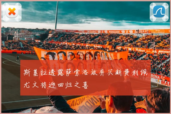 斯基拉透露萨索洛放弃买断费利佩尤文将迎回归之喜