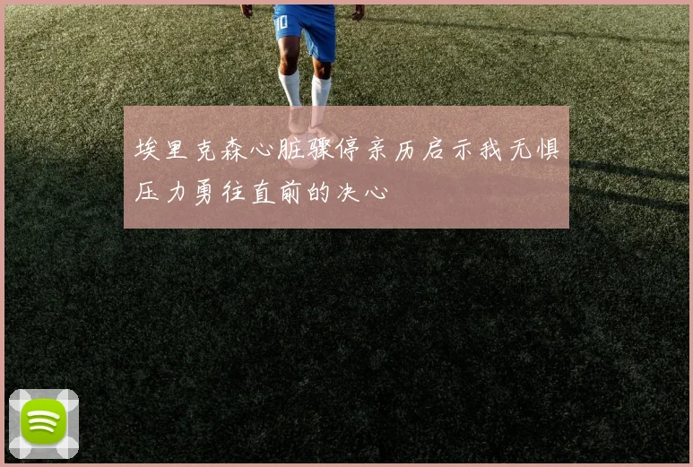 埃里克森心脏骤停亲历启示我无惧压力勇往直前的决心